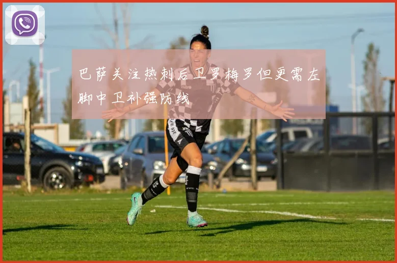 巴萨关注热刺后卫罗梅罗但更需左脚中卫补强防线