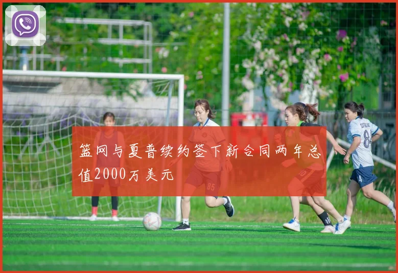 篮网与夏普续约签下新合同两年总值2000万美元