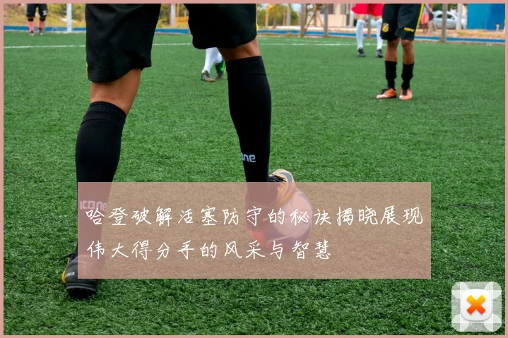 哈登破解活塞防守的秘诀揭晓展现伟大得分手的风采与智慧