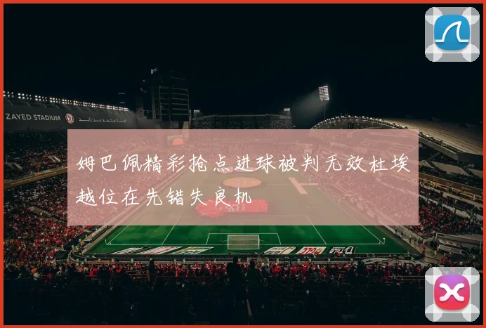 姆巴佩精彩抢点进球被判无效杜埃越位在先错失良机