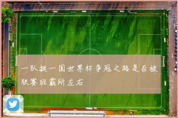 一队挺一国世界杯争冠之路是否被联赛班霸所左右