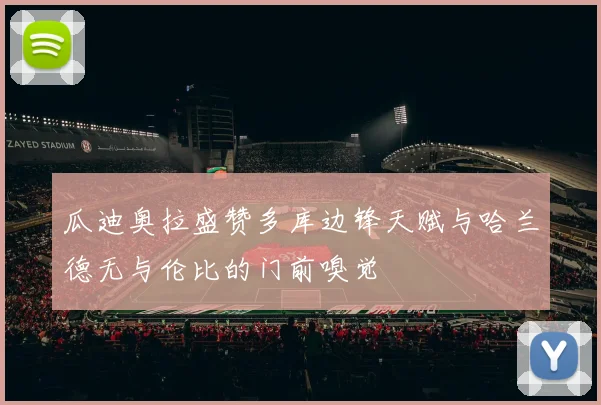 瓜迪奥拉盛赞多库边锋天赋与哈兰德无与伦比的门前嗅觉