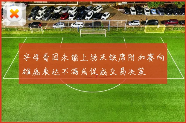 字母哥因未能上场及缺席附加赛向雄鹿表达不满或促成交易决策