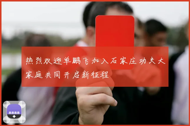 热烈欢迎单鹏飞加入石家庄功夫大家庭共同开启新征程
