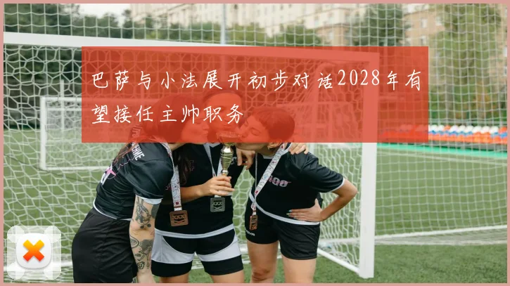 巴萨与小法展开初步对话2028年有望接任主帅职务