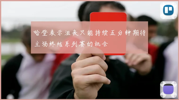 哈登表示沮丧只能持续五分钟期待主场终结系列赛的机会