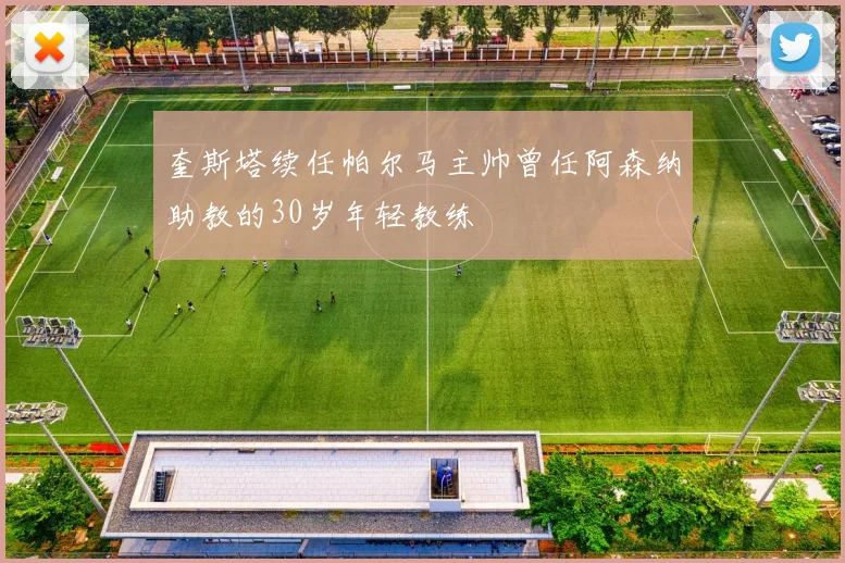 奎斯塔续任帕尔马主帅曾任阿森纳助教的30岁年轻教练