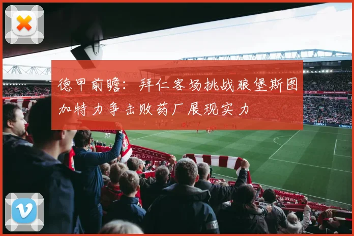 德甲前瞻：拜仁客场挑战狼堡斯图加特力争击败药厂展现实力