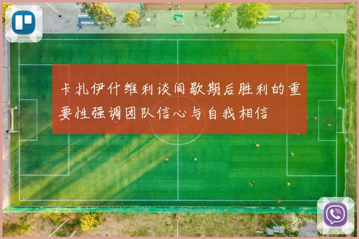 卡扎伊什维利谈间歇期后胜利的重要性强调团队信心与自我相信