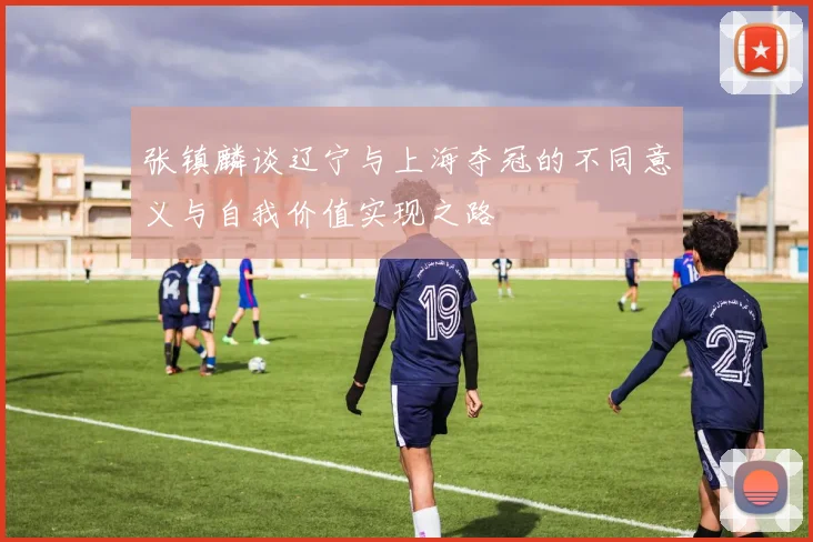 张镇麟谈辽宁与上海夺冠的不同意义与自我价值实现之路