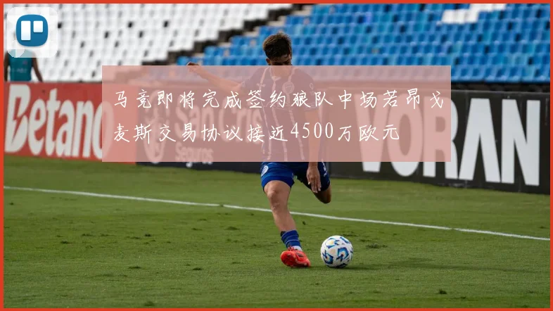 马竞即将完成签约狼队中场若昂戈麦斯交易协议接近4500万欧元